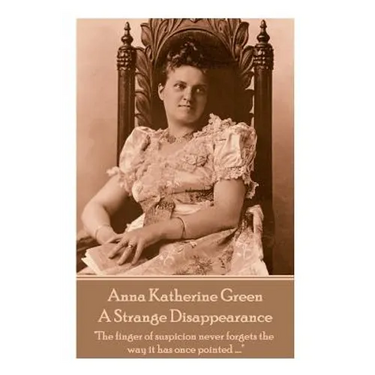 Anne Katherine Green - A Strange Disappearance: "The finger of suspicion never forgets the way it has once pointed ...."
