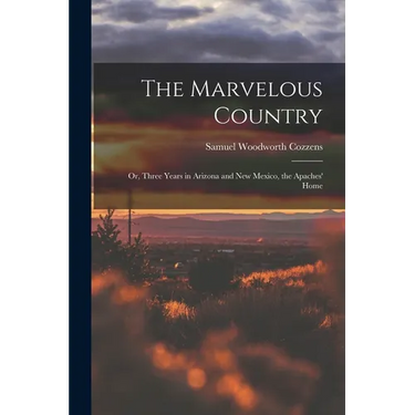 The Marvelous Country: Or, Three Years in Arizona and New Mexico, the Apaches' Home