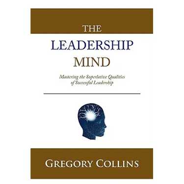 The Leadership Mind: Mastering the Superlative Qualities of Successful Leadership