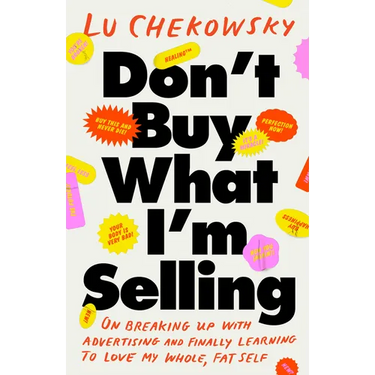 Don't Buy What I'm Selling: On Breaking Up with Advertising and Finally Learning to Love My Whole, Fat Self