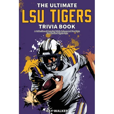 The Ultimate LSU Tigers Trivia Book: A Collection of Amazing Trivia Quizzes and Fun Facts for Die-Hard Tigers Fans!