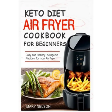 Keto Diet Air Fryer Cookbook For Beginners: Simple & Delicious Ketogenic Air Fryer Recipes For Healthy Living