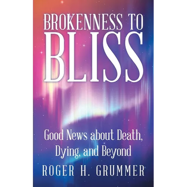 Brokenness to Bliss: Good News About Death, Dying, and Beyond