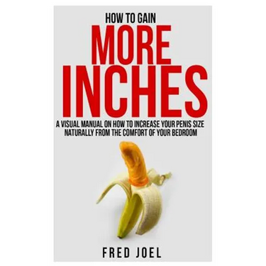 How to Gain More Inches: A Visual Manual on How to Increase Your Penis Size Naturally from the Comfort of Your Bedroom Included: Untold Secrets
