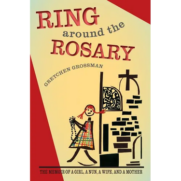 Ring Around the Rosary: The Memoir Of A Girl, A Nun, A Wife, and A Mother