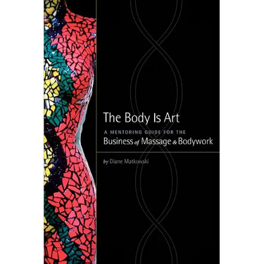 The Body Is Art: A Mentoring Guide for the Business of Massage & Bodywork