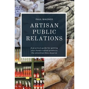 Artisan Public Relations: A practical guide for getting your hand-crafted products the attention they deserve