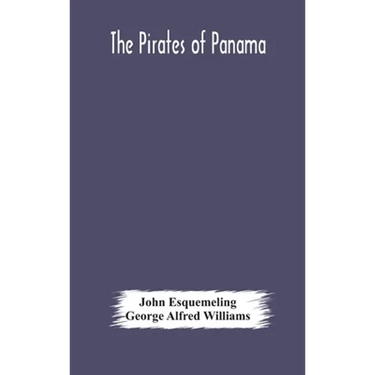 The Pirates Of Panama: Or; The Buccaneers Of America, A True Account Of The Famous Adventures And Daring Deeds Of Sir Henry Morgan And Other Notorious