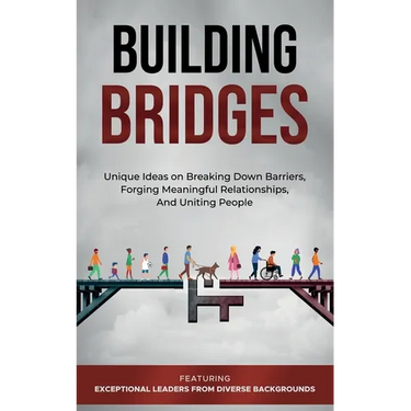 Building Bridges.: Unique Ideas on Breaking Down Barriers, Forging Meaningful Relationships and Uniting People