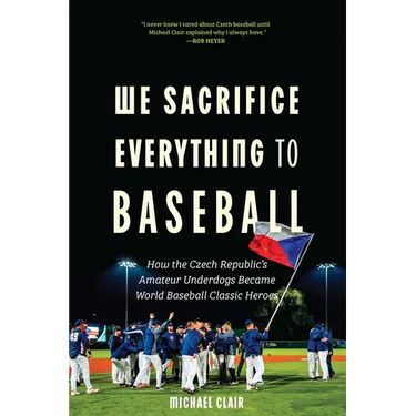 We Sacrifice Everything to Baseball: How the Czech Republic's Amateur Underdogs Became World Baseball Classic Heroes