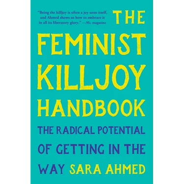 The Feminist Killjoy Handbook: The Radical Potential of Getting in the Way