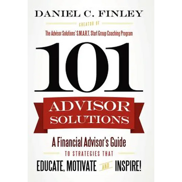101 Advisor Solutions: A Financial Advisor's Guide to Strategies That Educate, Motivate and Inspire!