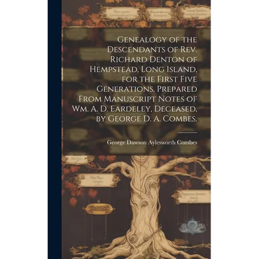 Genealogy of the Descendants of Rev. Richard Denton of Hempstead, Long Island, for the First Five Generations. Prepared From Manuscript Notes of Wm. A