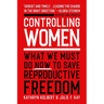 Controlling Women: What We Must Do Now to Save Reproductive Freedom