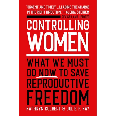 Controlling Women: What We Must Do Now to Save Reproductive Freedom
