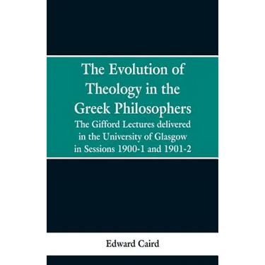 The Evolution of Theology in the Greek Philosophers: The Gifford Lectures, Delivered in the University of Glasgow in Sessions 1900-1 and 1901-2