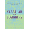 Kabbalah for Beginners: Understanding and Applying Kabbalistic History, Concepts, and Practices