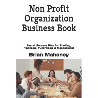 Non Profit Organization Business Book: Secret Success Plan for Starting, Financing, Fundraising & Management