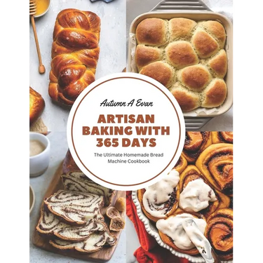 Artisan Baking with 365 Days: The Ultimate Homemade Bread Machine Cookbook