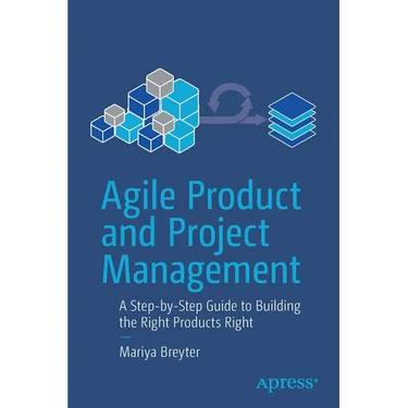Agile Product and Project Management: A Step-By-Step Guide to Building the Right Products Right