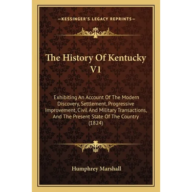 The History Of Kentucky V1: Exhibiting An Account Of The Modern Discovery, Settlement, Progressive Improvement, Civil And Military Transactions, A