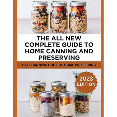 The All New Complete Guide To Home Canning And Preserving: Ball Canning Book Of Home Preserving