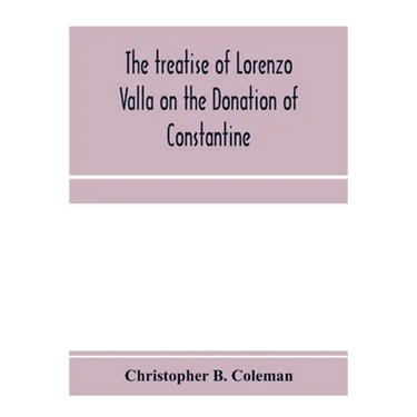The treatise of Lorenzo Valla on the Donation of Constantine, text and translation into English