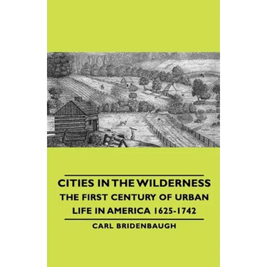 Cities in the Wilderness - The First Century of Urban Life in America 1625-1742