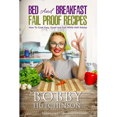 Bed And Breakfast Fail Proof Recipes: How To Cook Easy, Good And Fast While Half Asleep