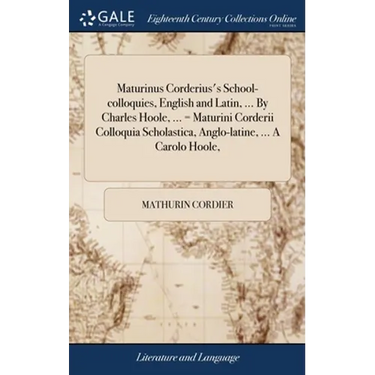 Maturinus Corderius's School-colloquies, English and Latin, ... By Charles Hoole, ... = Maturini Corderii Colloquia Scholastica, Anglo-latine, ... A C