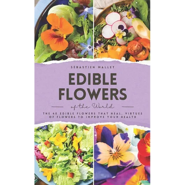 Edible Flowers of the World: The 40 edible flowers that heal, virtues of flowers to improve your health