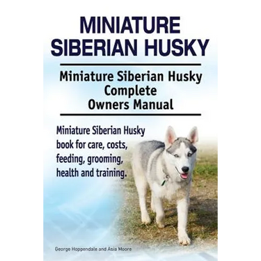 Miniature Siberian Husky. Miniature Siberian Husky Complete Owners Manual. Miniature Siberian Husky book for care, costs, feeding, grooming, health an