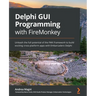 Delphi GUI Programming with FireMonkey: Unleash the full potential of the FMX framework to build exciting cross-platform apps with Embarcadero Delphi