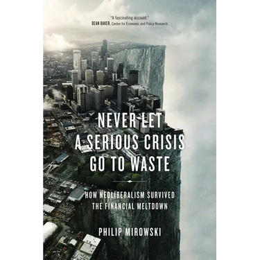Never Let a Serious Crisis Go to Waste: How Neoliberalism Survived the Financial Meltdown