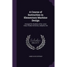 A Course of Instruction in Elementary Machine Design: Arranged for Students of the Junior Class, Purdue University, Lafayette, Ind