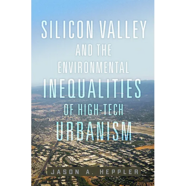Silicon Valley and the Environmental Inequalities of High-Tech Urbanism: Volume 9