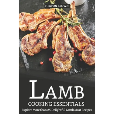 Lamb Cooking Essentials: Explore More than 25 Delightful Lamb Meat Recipes