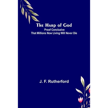 The Harp of God: Proof Conclusive That Millions Now Living Will Never Die