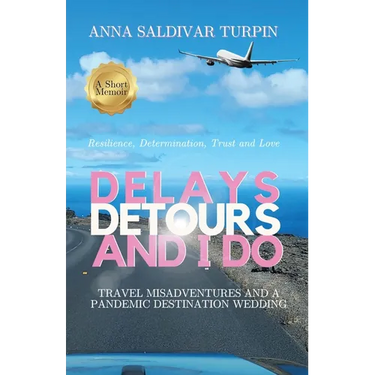 Delays, Detours, and I Do: Travel Misadventures and a Pandemic Destination Wedding (A Short Memoir of Resilience, Determination, Trust and Love)