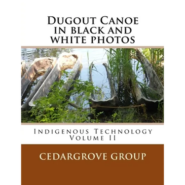 Dugout Canoe in black and white photos: Indigenous Technology Volume II