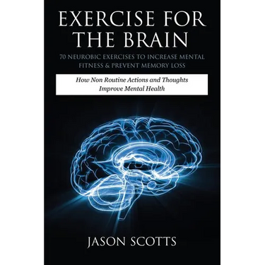Exercise for the Brain: 70 Neurobic Exercises to Increase Mental Fitness & Prevent Memory Loss: How Non Routine Actions and Thoughts Improve M