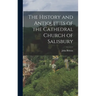 The History and Antiquities of the Cathedral Church of Salisbury