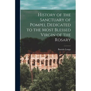 History of the Sanctuary of Pompei, Dedicated to the Most Blessed Virgin of the Rosary