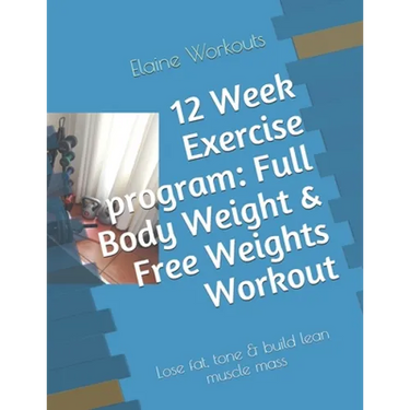 12 Week Exercise program: Full Body Weight & Free Weights Workout: Lose fat, tone & build lean muscle mass