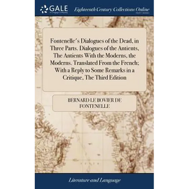 Fontenelle's Dialogues of the Dead, in Three Parts. Dialogues of the Antients, The Antients With the Moderns, the Moderns. Translated From the French;