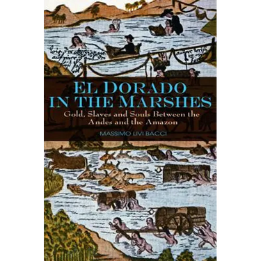 El Dorado in the Marshes: Gold, Slaves and Souls Between the Andes and the Amazon