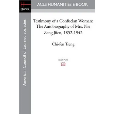 Testimony of a Confucian Woman: The Autobiography of Mrs. Nie Zeng Jifen, 1852-1942