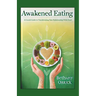 Awakened Eating: A 6 week Guide to Transforming Your Relationship With Food