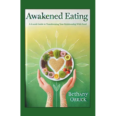 Awakened Eating: A 6 week Guide to Transforming Your Relationship With Food