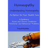 Homeopathy Understanding Homeopathy: An Option for Your Health Care In Epidemics, in Acute, Recurring and Chronical Conditions, and with Emotional and